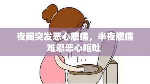 夜间突发恶心腹痛,半夜腹痛难忍恶心呕吐