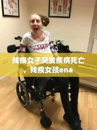 残疾女子突发疾病死亡,残疾女孩ena