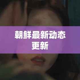 朝鲜最新动态更新