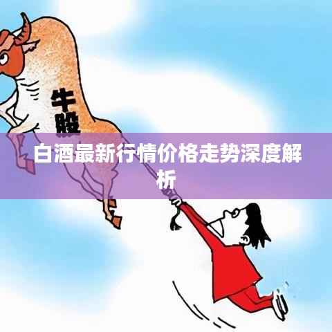 白酒最新行情价格走势深度解析