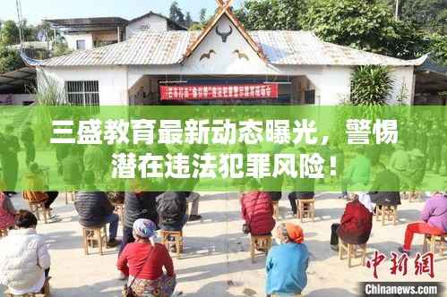 三盛教育最新动态曝光，警惕潜在违法犯罪风险！