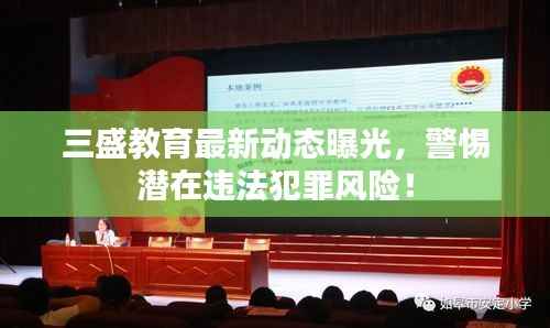 三盛教育最新动态曝光,警惕潜在违法犯罪风险!