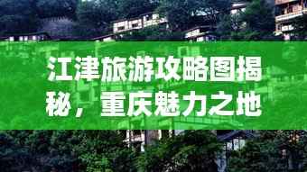 江津旅游攻略图揭秘,重庆魅力之地探索之旅