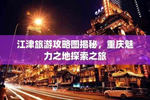 江津旅游攻略图揭秘,重庆魅力之地探索之旅