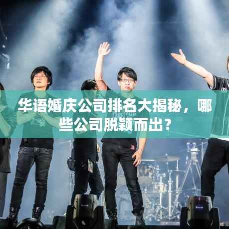 华语婚庆公司排名大揭秘,哪些公司脱颖而出?
