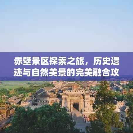 赤壁景区探索之旅,历史遗迹与自然美景的完美融合攻略图揭秘!