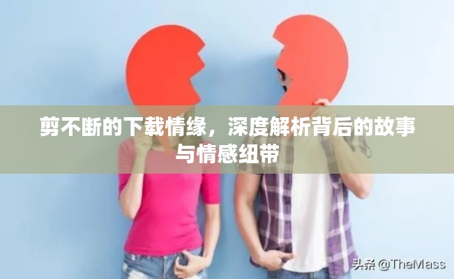 剪不断的下载情缘,深度解析背后的故事与情感纽带