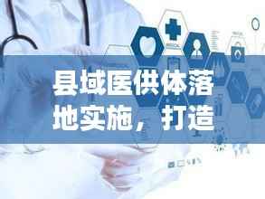 县域医供体落地实施,打造基层优质医疗服务新路径