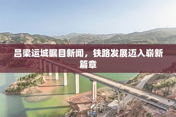 吕梁运城瞩目新闻，铁路发展迈入崭新篇章