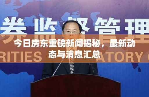 今日房东重磅新闻揭秘,最新动态与消息汇总