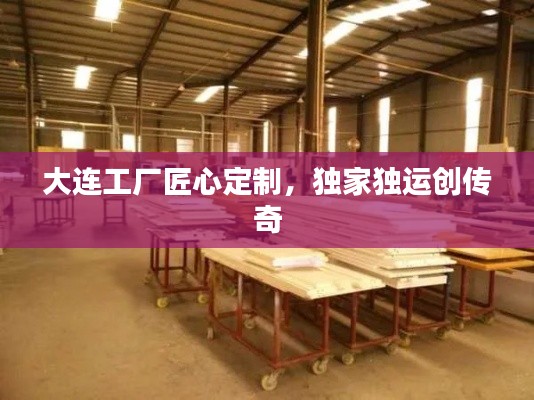 大连工厂匠心定制,独家独运创传奇