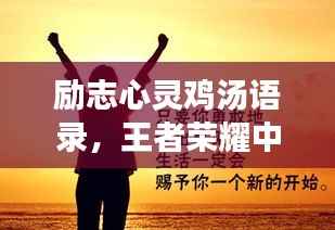 励志心灵鸡汤语录,王者荣耀中的荣耀之路与成长启示