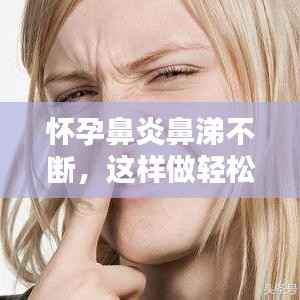 怀孕鼻炎鼻涕不断,这样做轻松缓解不适!