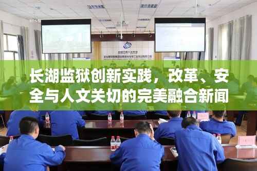 长湖监狱创新实践,改革、安全与人文关切的完美融合新闻头条