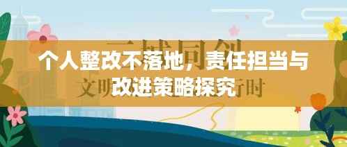 个人整改不落地,责任担当与改进策略探究