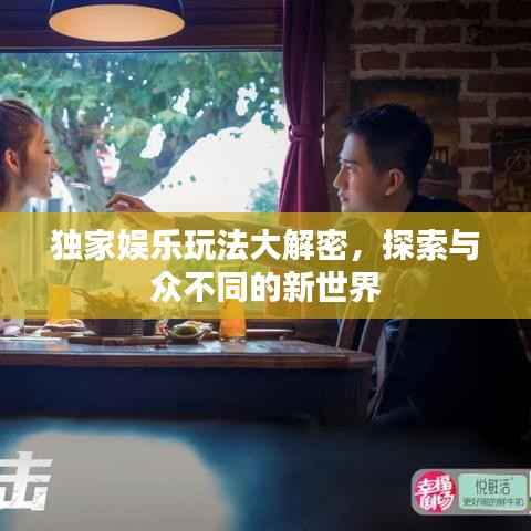 独家娱乐玩法大解密,探索与众不同的新世界