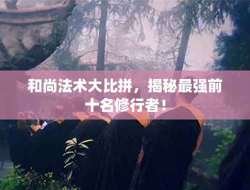和尚法术大比拼,揭秘最强前十名修行者!