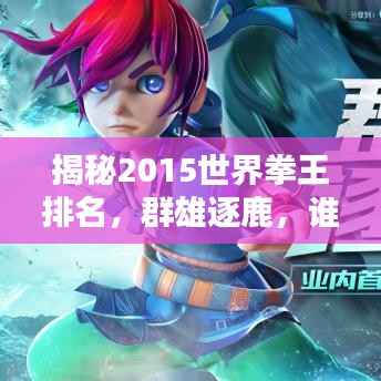 揭秘2015世界拳王排名,群雄逐鹿,谁将独领风骚?