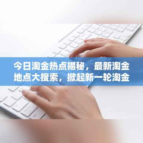 今日淘金热点揭秘，最新淘金地点大搜索，掀起新一轮淘金热潮！