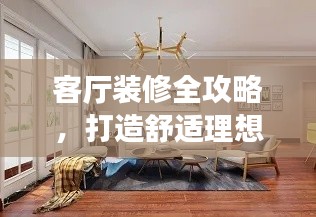 客厅装修全攻略，打造舒适理想居家环境