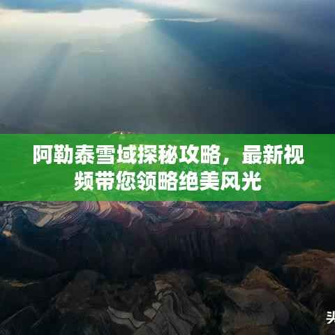 阿勒泰雪域探秘攻略,最新视频带您领略绝美风光