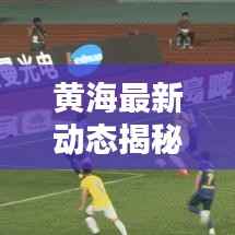 黄海最新动态揭秘