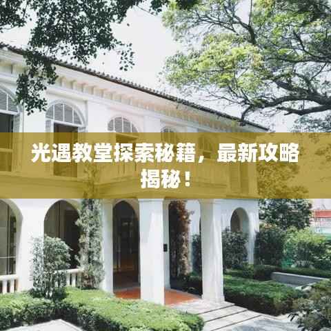 光遇教堂探索秘籍,最新攻略揭秘!