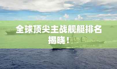 全球顶尖主战舰艇排名揭晓!