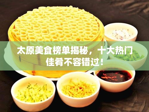 太原美食榜单揭秘,十大热门佳肴不容错过!