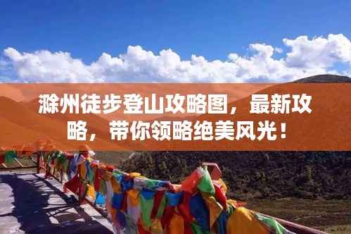 滁州徒步登山攻略图，最新攻略，带你领略绝美风光！