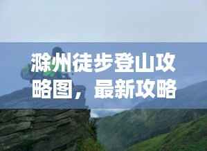 滁州徒步登山攻略图,最新攻略,带你领略绝美风光!
