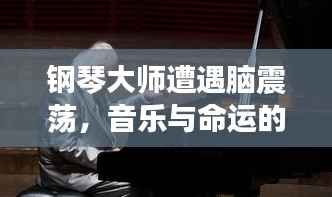 钢琴大师遭遇脑震荡,音乐与命运的挑战