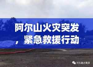 阿尔山火灾突发,紧急救援行动迅速启动,火势得到有效控制!