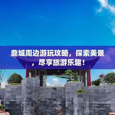 鼎城周边游玩攻略,探索美景,尽享旅游乐趣!