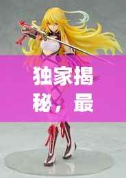 独家揭秘,最强玩具手办排行榜前十,收藏爱好者必看!