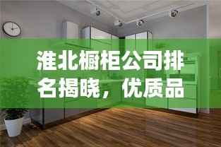 淮北橱柜公司排名揭晓,优质品牌竞争榜单出炉!