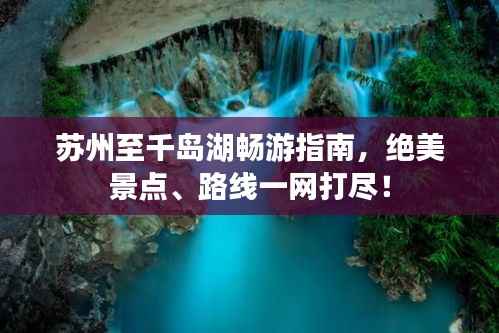 苏州至千岛湖畅游指南,绝美景点、路线一网打尽!