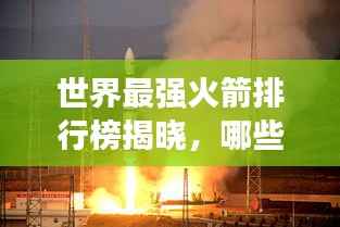 世界最强火箭排行榜揭晓,哪些火箭荣登榜首?