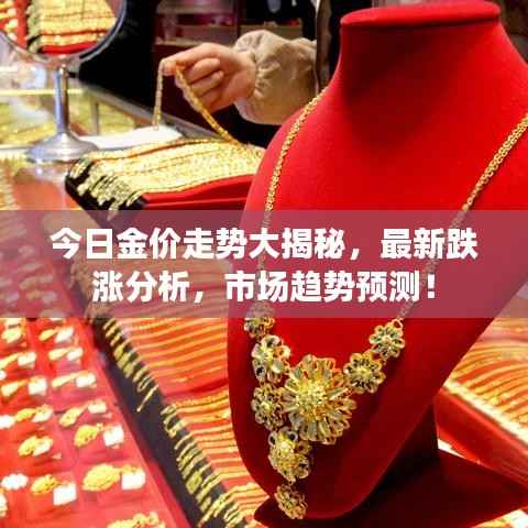今日金价走势大揭秘，最新跌涨分析，市场趋势预测！