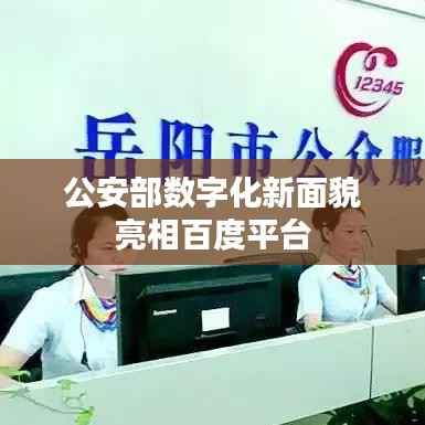 公安部数字化新面貌亮相百度平台