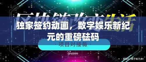 独家签约动画，数字娱乐新纪元的重磅砝码