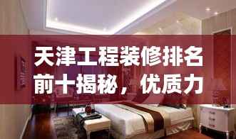 天津工程装修排名前十揭秘,优质力量解读