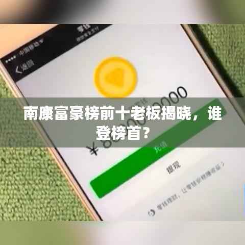 南康富豪榜前十老板揭晓,谁登榜首?