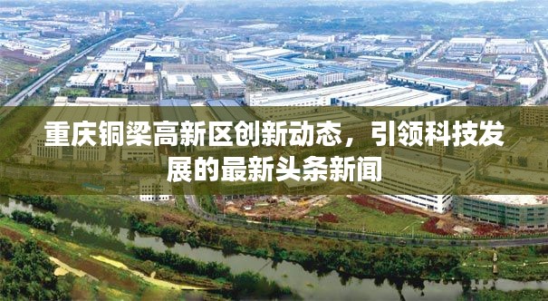 重庆铜梁高新区创新动态,引领科技发展的最新头条新闻