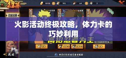 火影活动终极攻略,体力卡的巧妙利用
