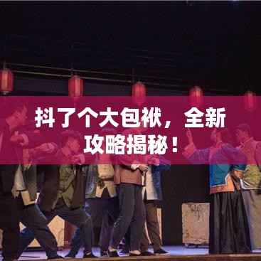 抖了个大包袱,全新攻略揭秘!