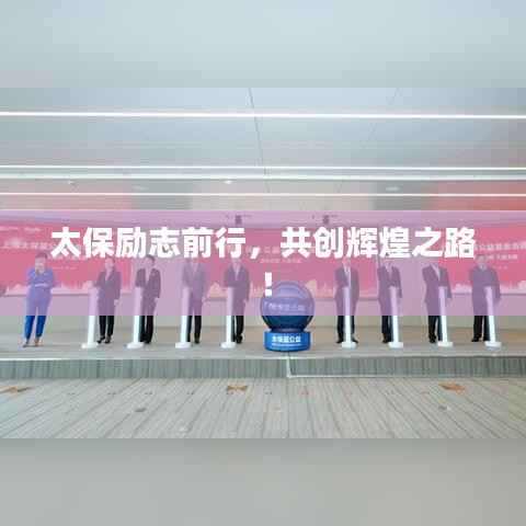 太保励志前行,共创辉煌之路!