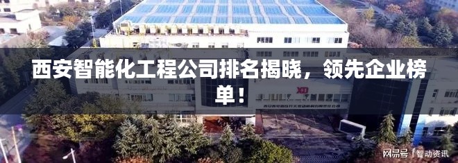 西安智能化工程公司排名揭晓,领先企业榜单!
