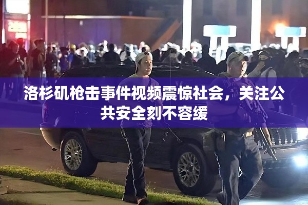 洛杉矶枪击事件视频震惊社会,关注公共安全刻不容缓