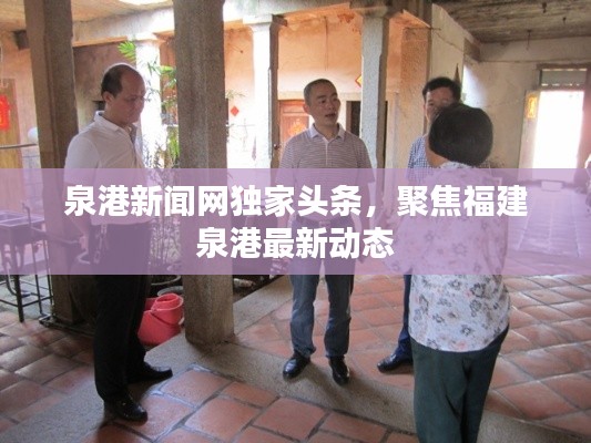泉港新闻网独家头条,聚焦福建泉港最新动态
